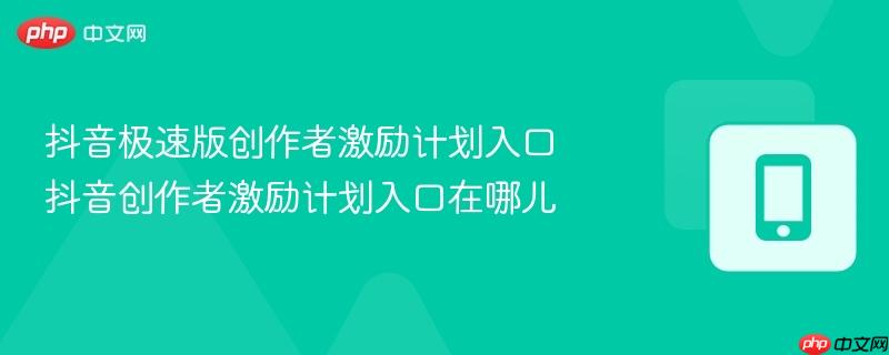 抖音极速版创作者激励计划入口 抖音创作者激励计划入口在哪儿  第1张