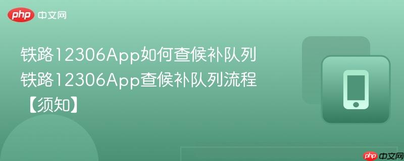 铁路12306App如何查候补队列 铁路12306App查候补队列流程【须知】  第1张
