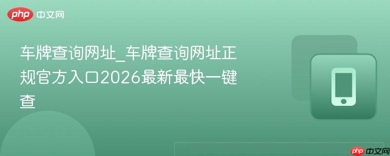 车牌查询网址_车牌查询网址正规官方入口2026最新最快一键查  第1张