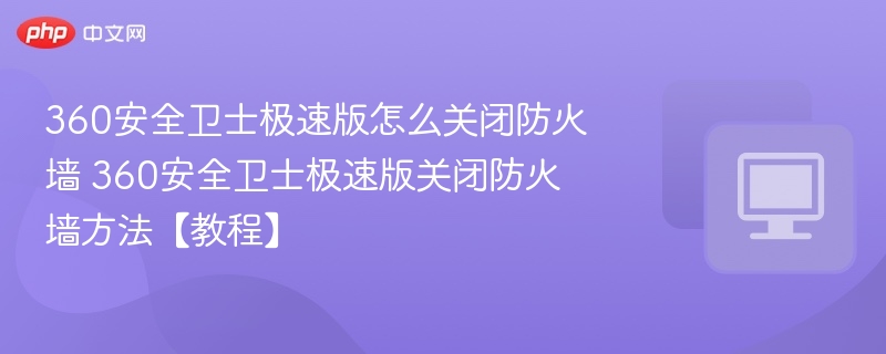 360安全卫士极速版怎么关闭防火墙 360安全卫士极速版关闭防火墙方法【教程】  第1张