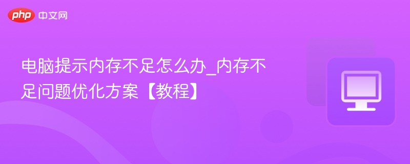 电脑提示内存不足怎么办_内存不足问题优化方案【教程】  第1张