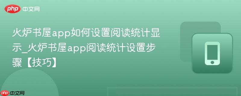 火炉书屋app如何设置阅读统计显示_火炉书屋app阅读统计设置步骤【技巧】