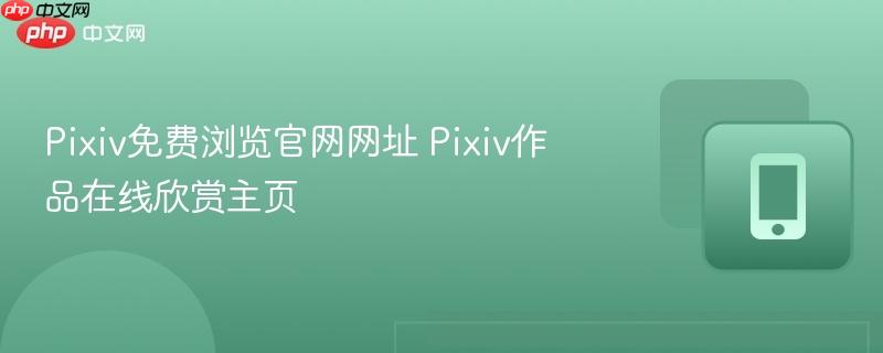 Pixiv免费浏览官网网址 Pixiv作品在线欣赏主页