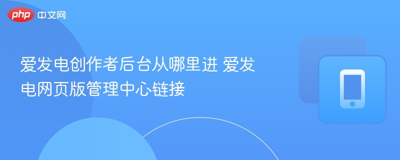 爱发电创作者后台从哪里进 爱发电网页版管理中心链接 第1张 爱发电创作者后台从哪里进 爱发电网页版管理中心链接 第1张
