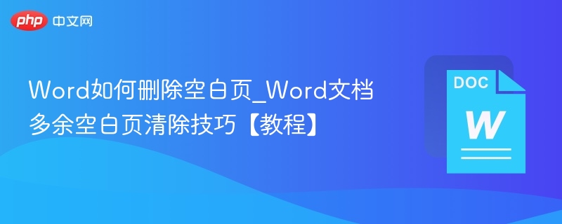 Word如何删除空白页_Word文档多余空白页清除技巧【教程】