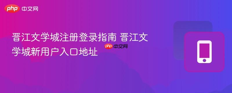 晋江文学城注册登录指南 晋江文学城新用户入口地址