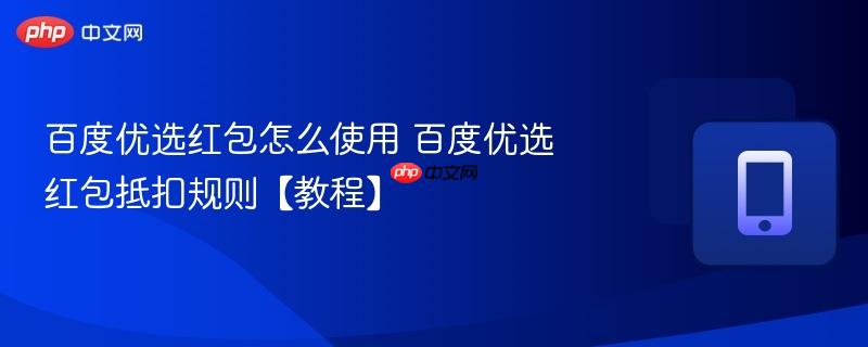 百度优选红包怎么使用 百度优选红包抵扣规则【教程】