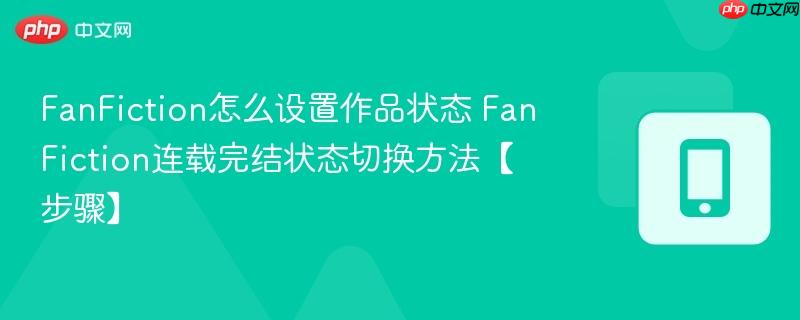 FanFiction怎么设置作品状态 FanFiction连载完结状态切换方法【步骤】  第1张