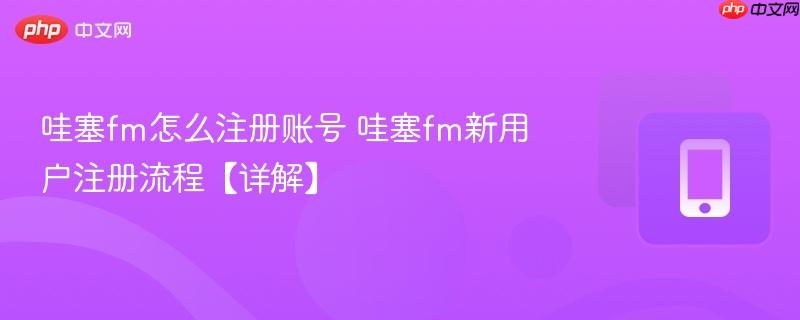 哇塞fm怎么注册账号 哇塞fm新用户注册流程【详解】  第1张