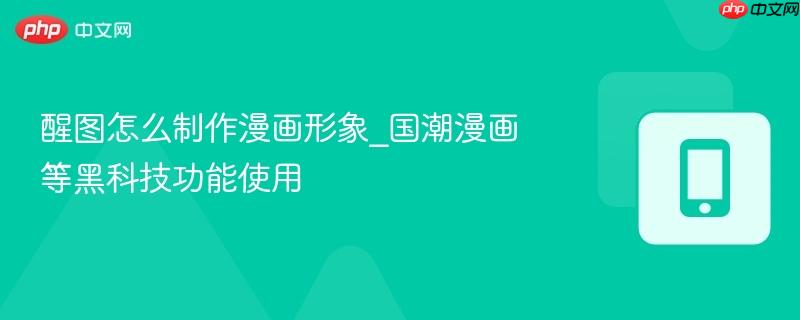 醒图怎么制作漫画形象_国潮漫画等黑科技功能使用  第1张