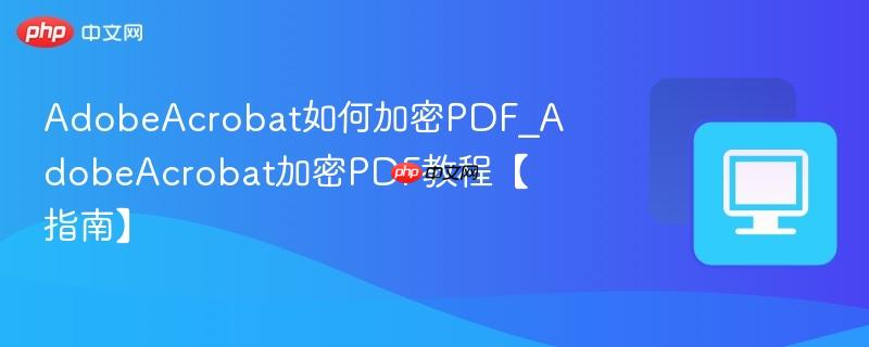 AdobeAcrobat如何加密PDF_AdobeAcrobat加密PDF教程【指南】