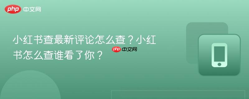 小红书查最新评论怎么查？小红书怎么查谁看了你？  第1张