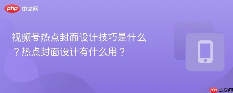 视频号热点封面设计技巧是什么？热点封面设计有什么用？  第1张