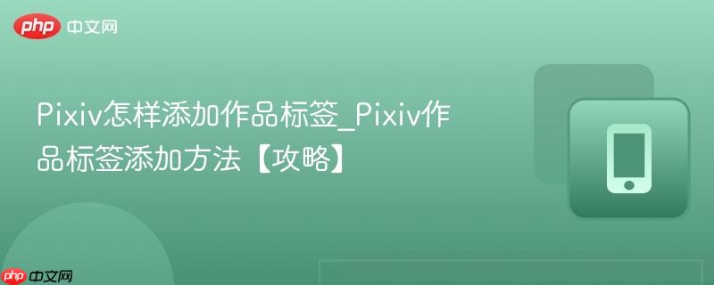 Pixiv怎样添加作品标签_Pixiv作品标签添加方法【攻略】  第1张