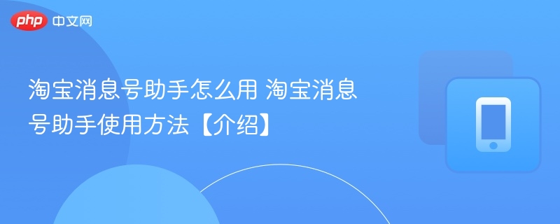 淘宝消息号助手怎么用 淘宝消息号助手使用方法【介绍】  第1张