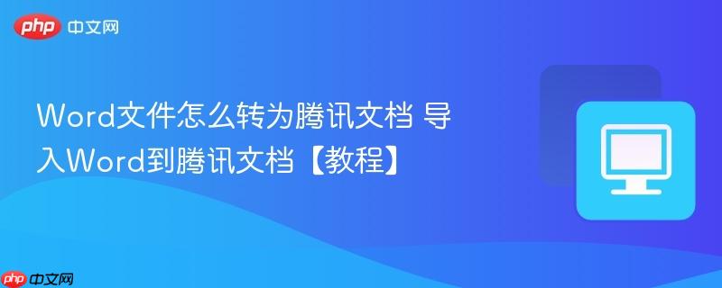 Word文件怎么转为腾讯文档 导入Word到腾讯文档【教程】  第1张