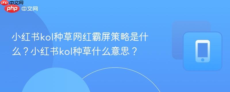 小红书kol种草网红霸屏策略是什么？小红书kol种草什么意思？  第1张