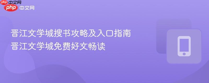 晋江文学城搜书攻略及入口指南 晋江文学城免费好文畅读  第1张