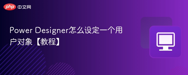 Power Designer怎么设定一个用户对象【教程】