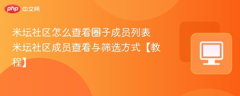 米坛社区怎么查看圈子成员列表 米坛社区成员查看与筛选方式【教程】  第1张