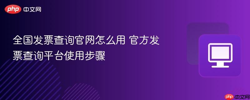全国发票查询官网怎么用 官方发票查询平台使用步骤  第1张