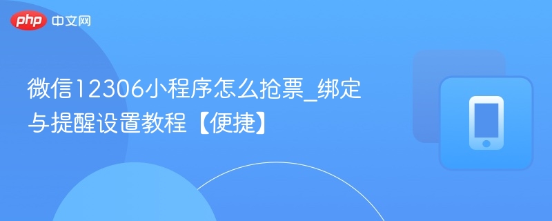 微信12306小程序怎么抢票_绑定与提醒设置教程【便捷】 第1张 微信12306小程序怎么抢票_绑定与提醒设置教程【便捷】 第1张