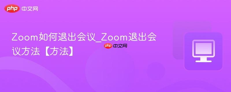 Zoom如何退出会议_Zoom退出会议方法【方法】  第1张