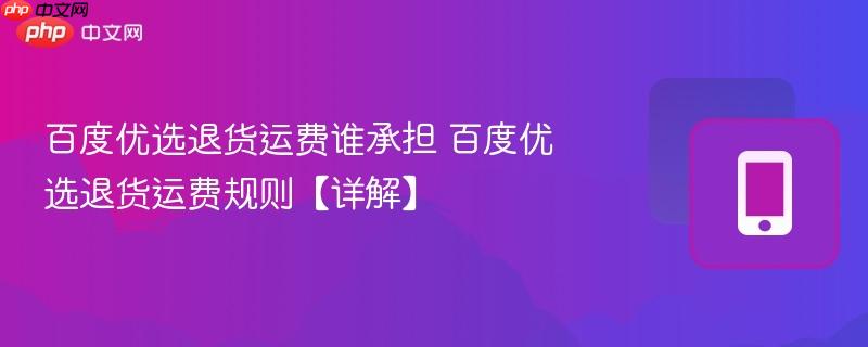 百度优选退货运费谁承担 百度优选退货运费规则【详解】  第1张