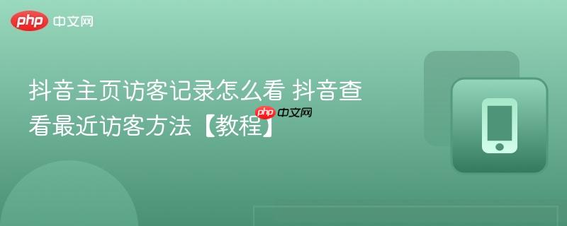 抖音主页访客记录怎么看 抖音查看最近访客方法【教程】  第1张