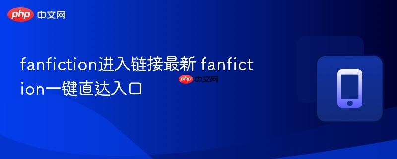 fanfiction进入链接最新 fanfiction一键直达入口  第1张