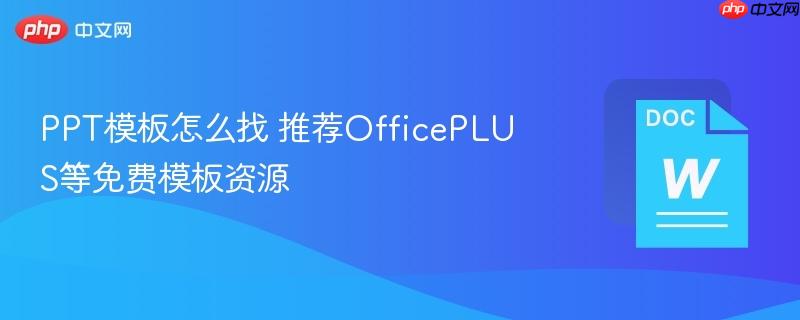 PPT模板怎么找 推荐OfficePLUS等免费模板资源