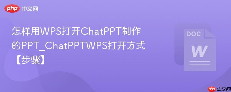 怎样用WPS打开ChatPPT制作的PPT_ChatPPTWPS打开方式【步骤】  第1张