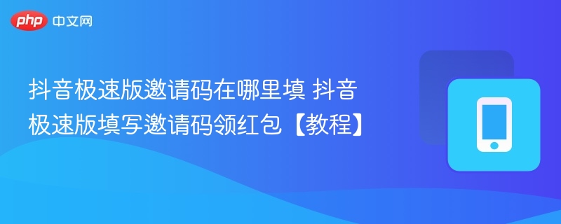 抖音极速版邀请码在哪里填 抖音极速版填写邀请码领红包【教程】  第1张