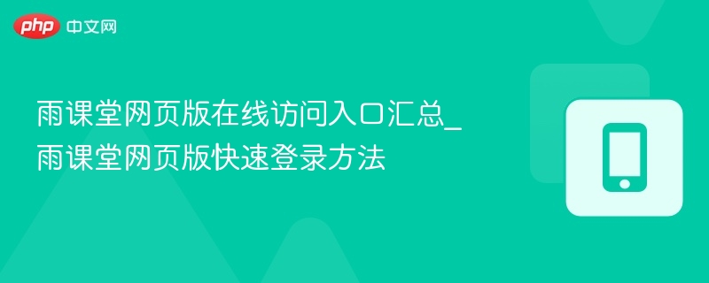 雨课堂网页版在线访问入口汇总_雨课堂网页版快速登录方法