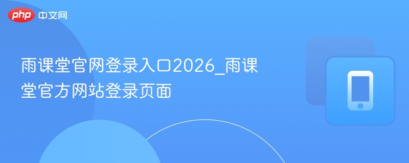 雨课堂官网登录入口2026_雨课堂官方网站登录页面