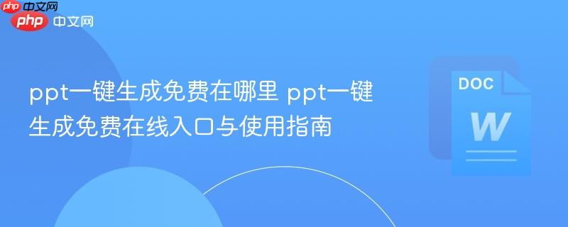 ppt一键生成免费在哪里 ppt一键生成免费在线入口与使用指南