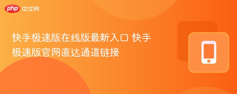 快手极速版在线版最新入口 快手极速版官网直达通道链接
