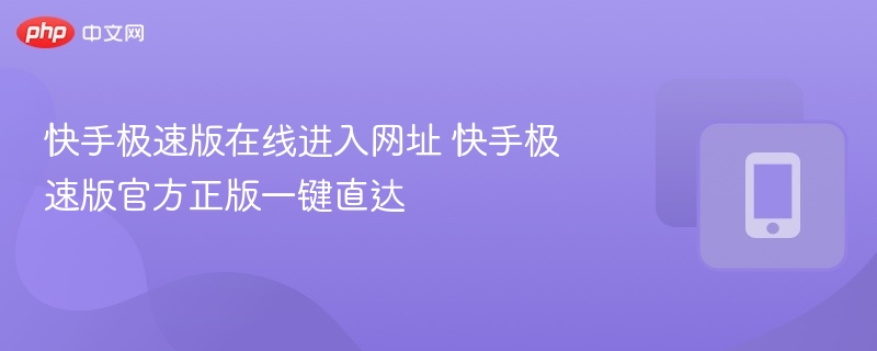 快手极速版在线进入网址 快手极速版官方正版一键直达