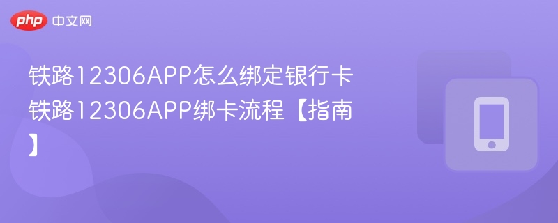 铁路12306APP怎么绑定银行卡 铁路12306APP绑卡流程【指南】