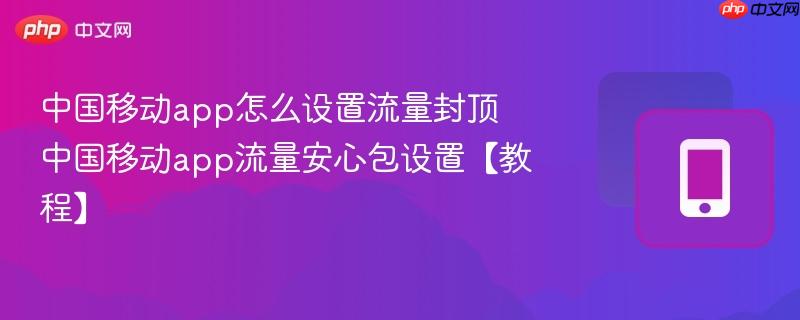 中国移动app怎么设置流量封顶 中国移动app流量安心包设置【教程】  第1张
