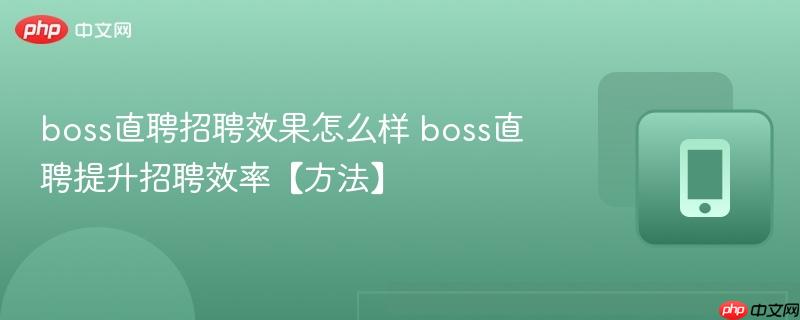 boss直聘招聘效果怎么样 boss直聘提升招聘效率【方法】 第1张 boss直聘招聘效果怎么样 boss直聘提升招聘效率【方法】 第1张