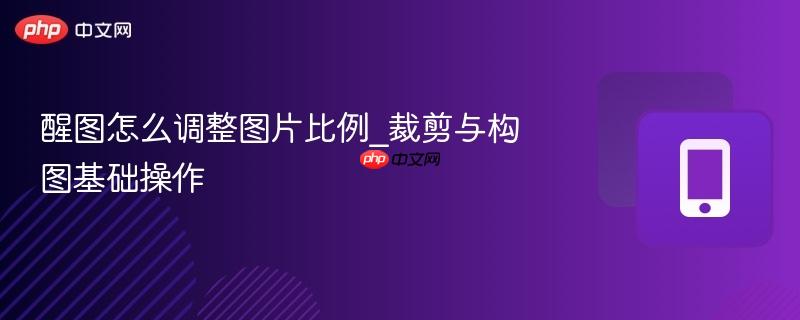 醒图怎么调整图片比例_裁剪与构图基础操作  第1张