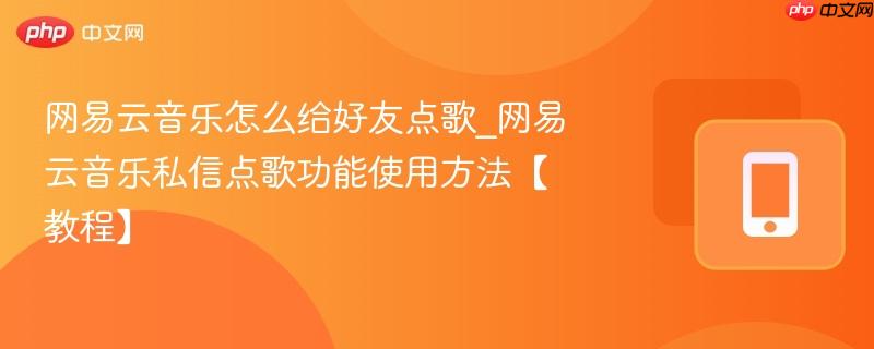 网易云音乐怎么给好友点歌_网易云音乐私信点歌功能使用方法【教程】  第1张