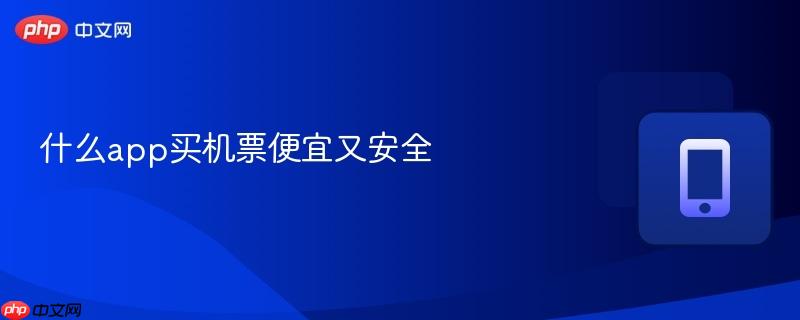 什么app买机票便宜又安全  第1张