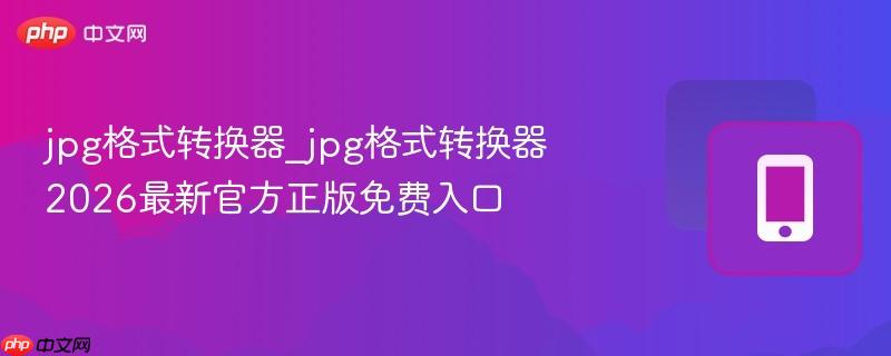 jpg格式转换器_jpg格式转换器2026最新官方正版免费入口 第1张 jpg格式转换器_jpg格式转换器2026最新官方正版免费入口 第1张