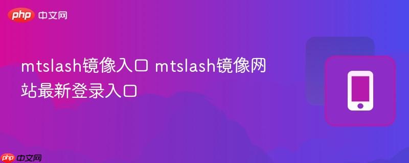 mtslash镜像入口 mtslash镜像网站最新登录入口  第1张