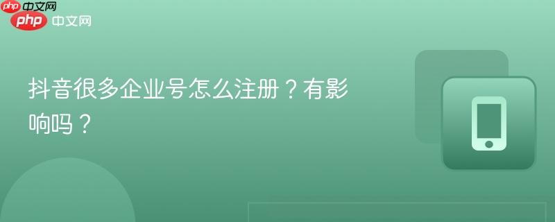抖音很多企业号怎么注册？有影响吗？  第1张