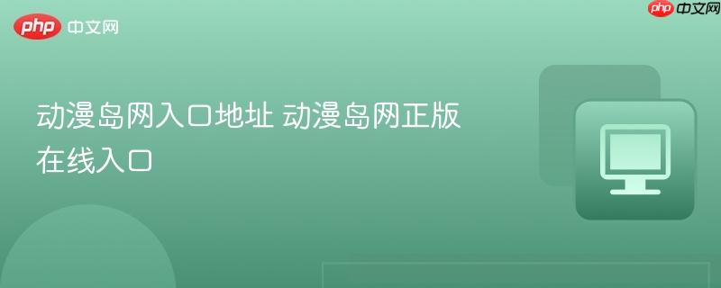 动漫岛网入口地址 动漫岛网正版在线入口  第1张