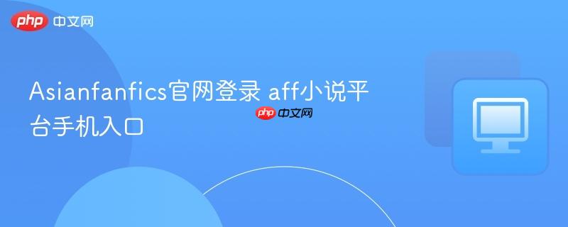 Asianfanfics官网登录 aff小说平台手机入口  第1张