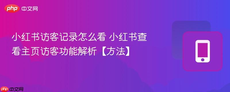 小红书访客记录怎么看 小红书查看主页访客功能解析【方法】  第1张